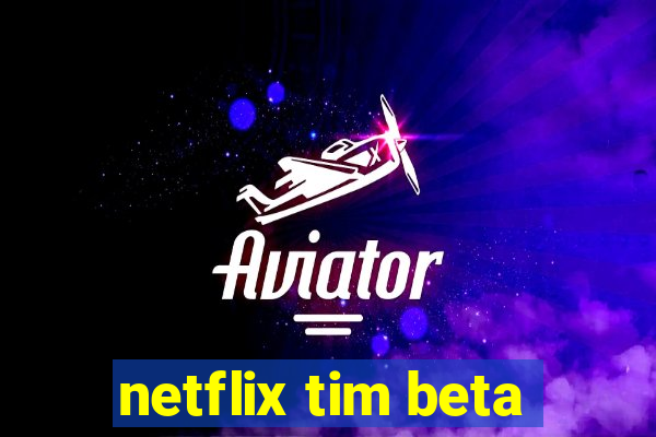 netflix tim beta